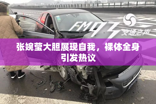 张婉莹大胆展现自我，裸体全身引发热议