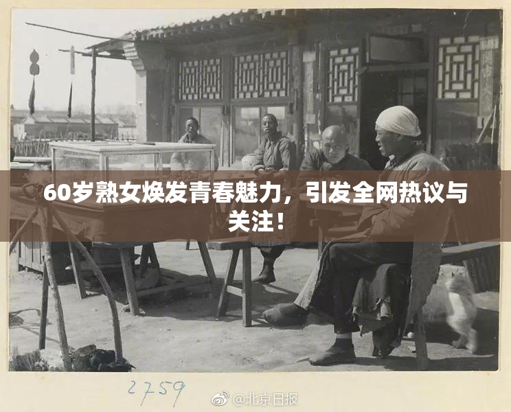 60岁熟女焕发青春魅力，引发全网热议与关注！