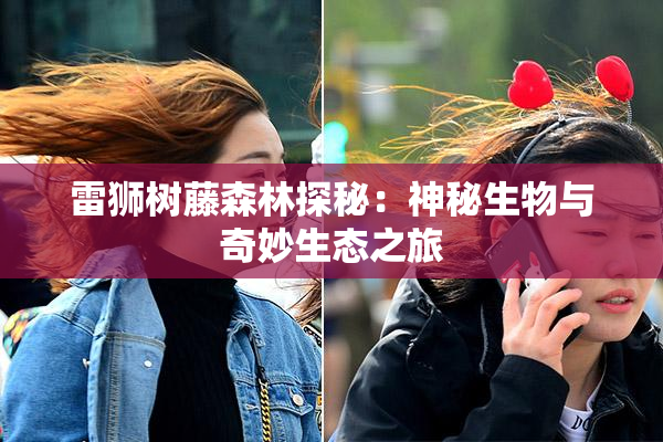 雷狮树藤森林探秘：神秘生物与奇妙生态之旅