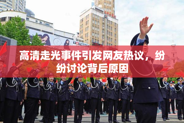 高清走光事件引发网友热议，纷纷讨论背后原因