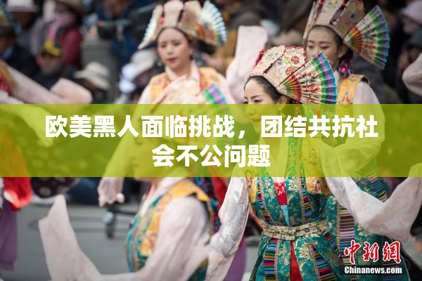 欧美黑人面临挑战，团结共抗社会不公问题