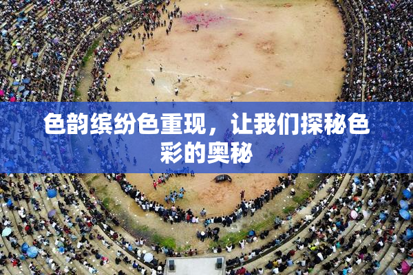 色韵缤纷色重现，让我们探秘色彩的奥秘