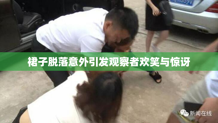 裙子脱落意外引发观察者欢笑与惊讶
