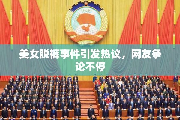 美女脱裤事件引发热议，网友争论不停