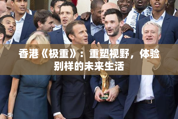 香港《极重》：重塑视野，体验别样的未来生活