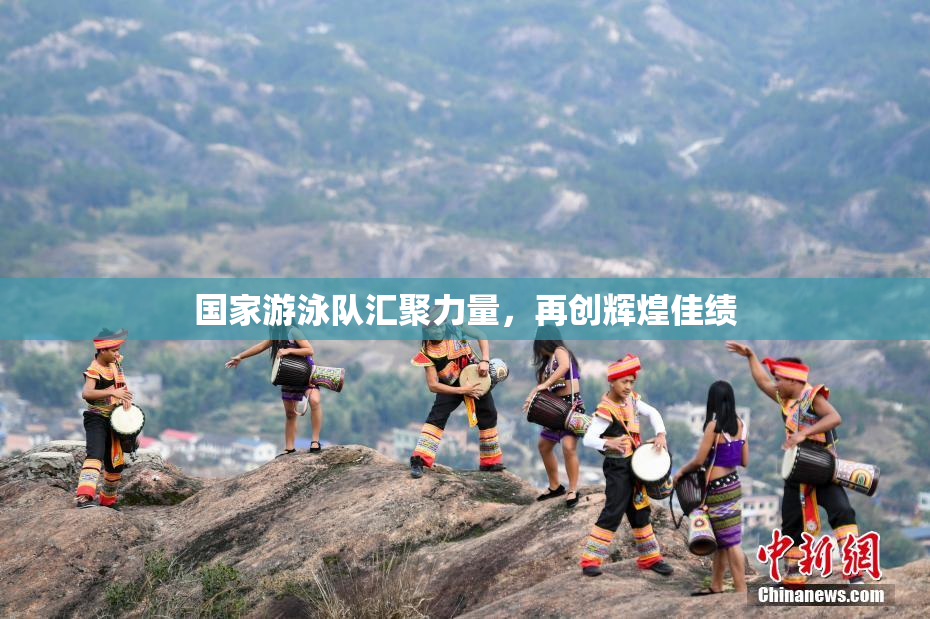 国家游泳队汇聚力量，再创辉煌佳绩