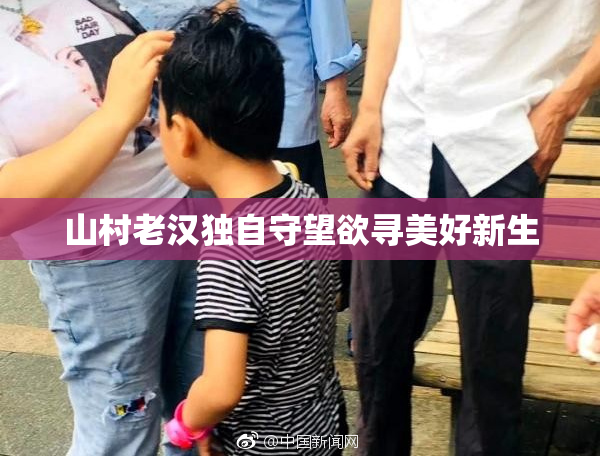 山村老汉独自守望欲寻美好新生