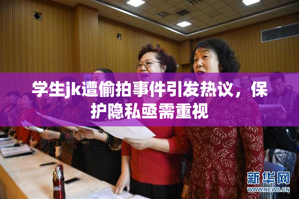 学生jk遭偷拍事件引发热议，保护隐私亟需重视