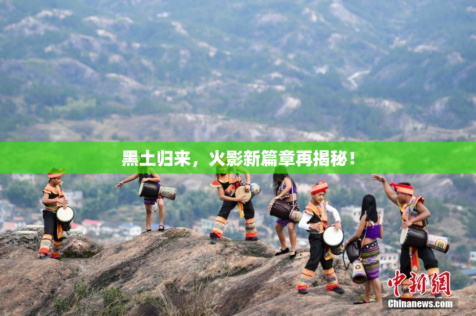 黑土归来，火影新篇章再揭秘！