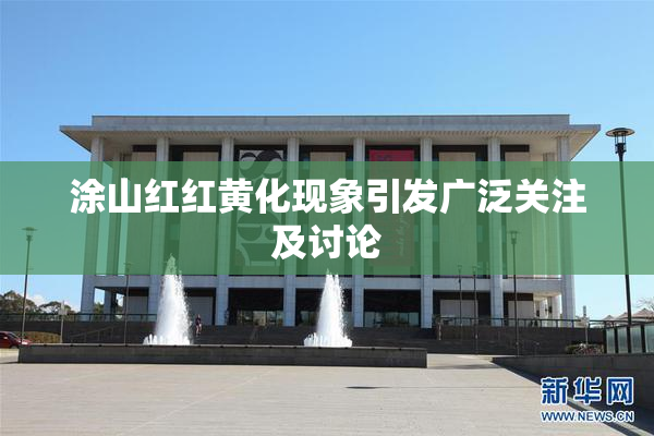 涂山红红黄化现象引发广泛关注及讨论