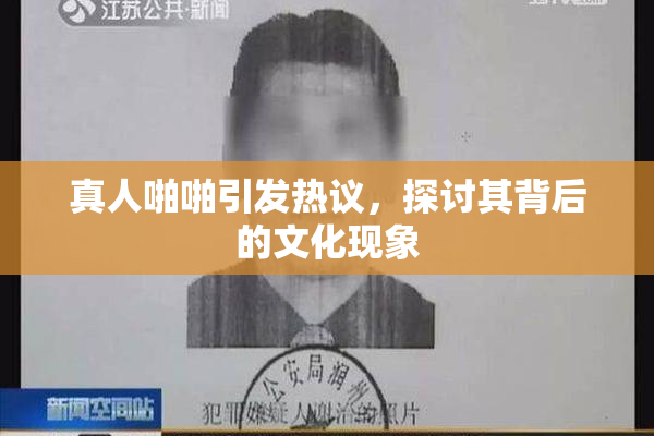 真人啪啪引发热议，探讨其背后的文化现象
