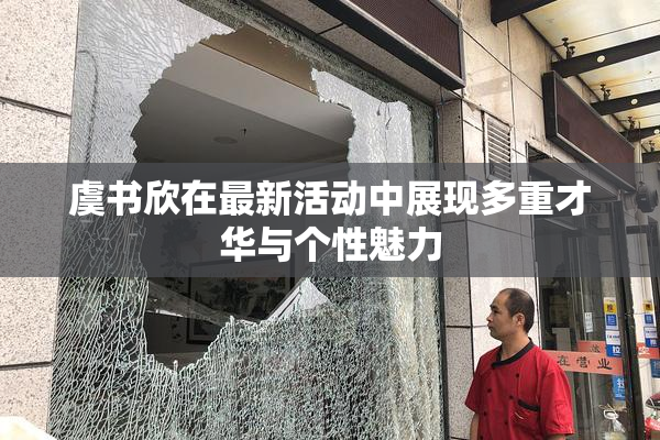 虞书欣在最新活动中展现多重才华与个性魅力