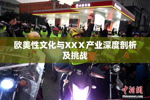 欧美性文化与XXⅩ产业深度剖析及挑战