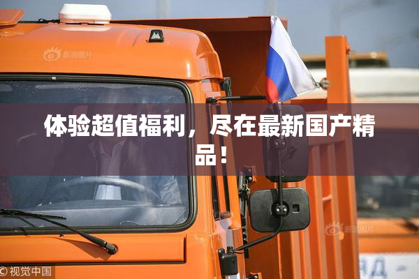 体验超值福利，尽在最新国产精品！