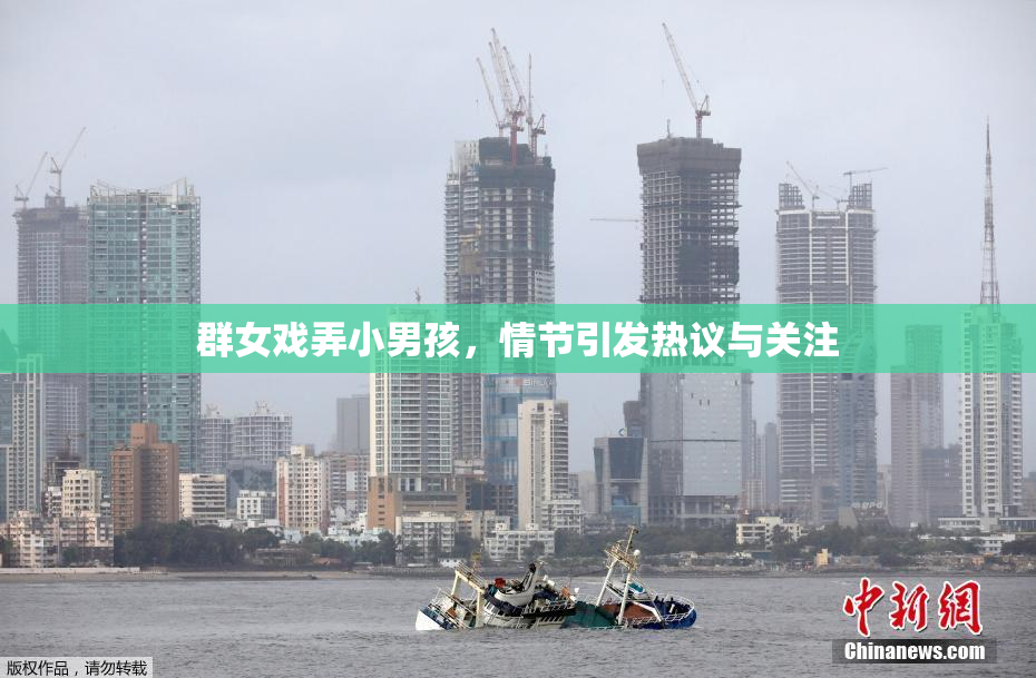 群女戏弄小男孩，情节引发热议与关注