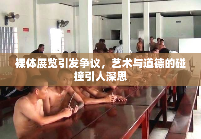 裸体展览引发争议，艺术与道德的碰撞引人深思