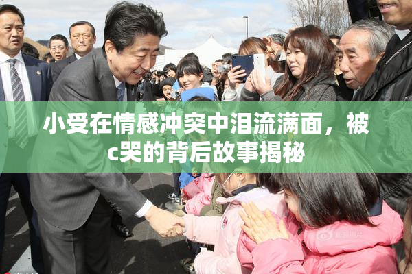 小受在情感冲突中泪流满面，被c哭的背后故事揭秘
