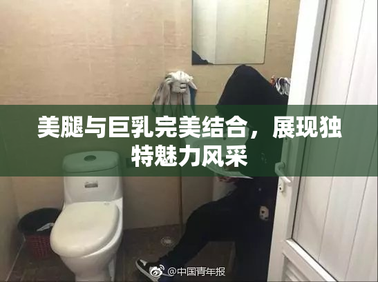 美腿与巨乳完美结合，展现独特魅力风采