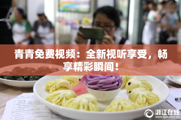 青青免费视频：全新视听享受，畅享精彩瞬间！