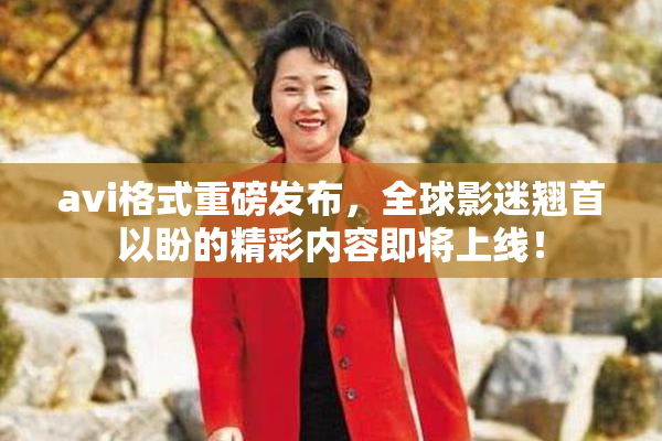 avi格式重磅发布，全球影迷翘首以盼的精彩内容即将上线！