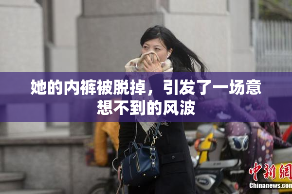 她的内裤被脱掉，引发了一场意想不到的风波