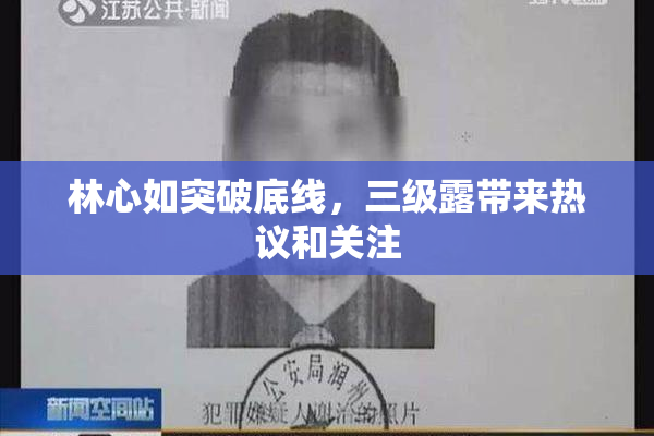 林心如突破底线，三级露带来热议和关注