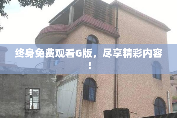 终身免费观看G版，尽享精彩内容！