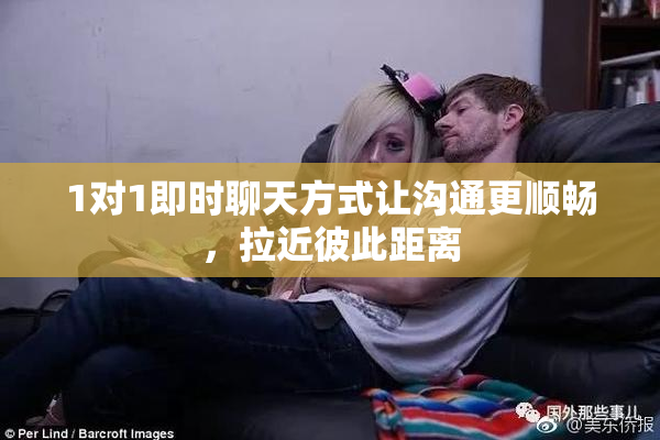 1对1即时聊天方式让沟通更顺畅，拉近彼此距离