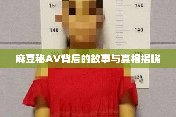 麻豆秘AV背后的故事与真相揭晓
