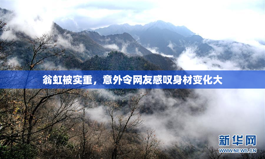 翁虹被实重，意外令网友感叹身材变化大