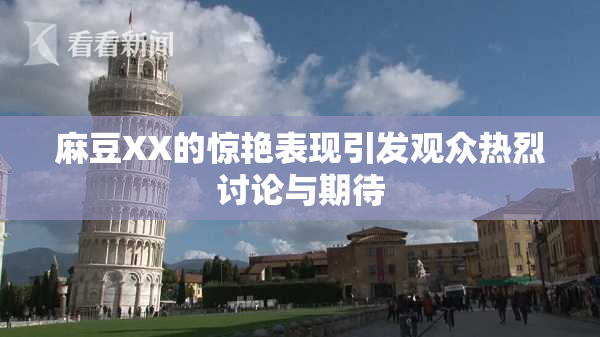 麻豆XX的惊艳表现引发观众热烈讨论与期待
