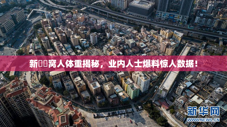 新妺妺窝人体重揭秘，业内人士爆料惊人数据！