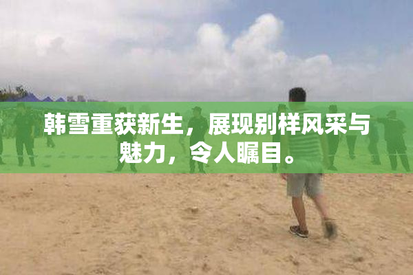 韩雪重获新生，展现别样风采与魅力，令人瞩目。