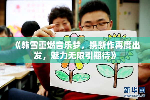 《韩雪重燃音乐梦，携新作再度出发，魅力无限引期待》