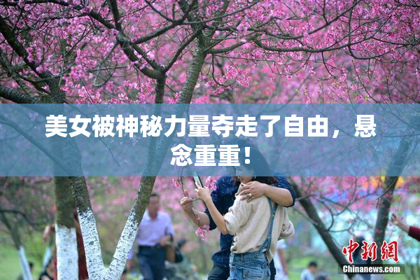 美女被神秘力量夺走了自由，悬念重重！