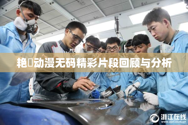 艳鉧动漫无码精彩片段回顾与分析