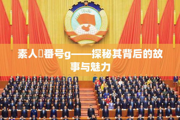 素人蘭番号g——探秘其背后的故事与魅力