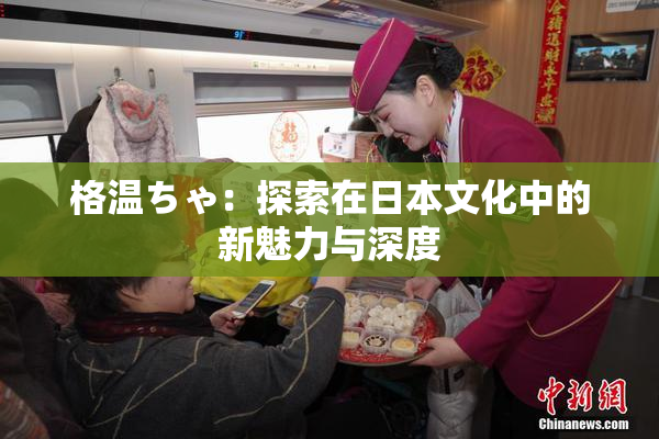 格温ちゃ：探索在日本文化中的新魅力与深度