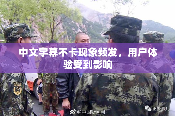 中文字幕不卡现象频发，用户体验受到影响