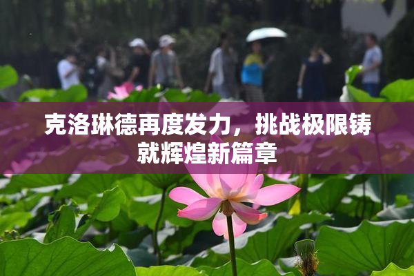 克洛琳德再度发力，挑战极限铸就辉煌新篇章