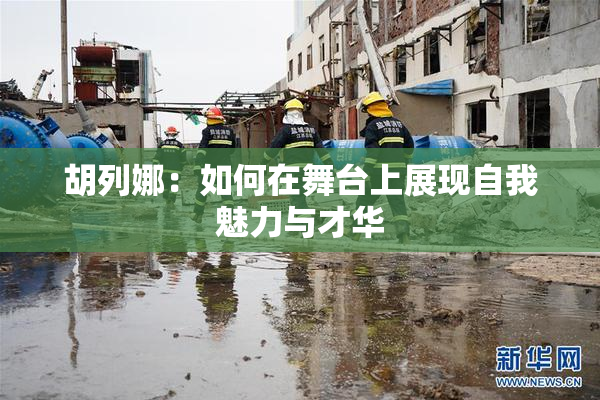 胡列娜：如何在舞台上展现自我魅力与才华