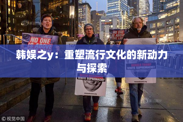 韩娱之y：重塑流行文化的新动力与探索