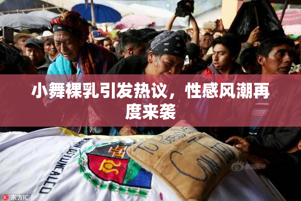 小舞裸乳引发热议，性感风潮再度来袭