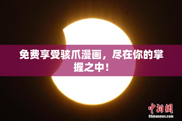 免费享受骇爪漫画，尽在你的掌握之中！