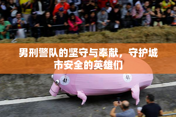 男刑警队的坚守与奉献，守护城市安全的英雄们