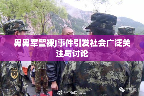 男男军警裸J事件引发社会广泛关注与讨论