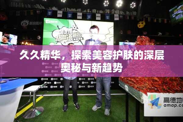 久久精华，探索美容护肤的深层奥秘与新趋势