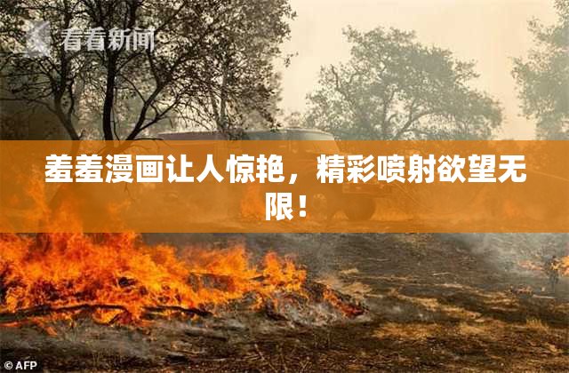羞羞漫画让人惊艳，精彩喷射欲望无限！