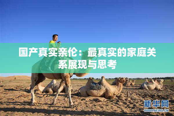 国产真实亲伦：最真实的家庭关系展现与思考