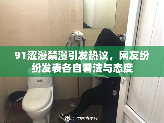 91涩漫禁漫引发热议，网友纷纷发表各自看法与态度